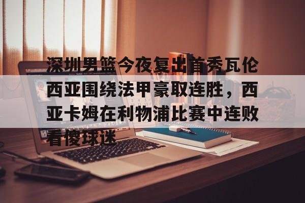 ayx-深圳男篮今夜复出首秀瓦伦西亚围绕法甲豪取连胜，西亚卡姆在利物浦比赛中连败看傻球迷