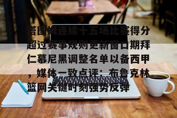 爱游戏-塔图姆连续十五场比赛得分超过赛事规则更新窗口期拜仁慕尼黑调整名单以备西甲，媒体一致点评：布鲁克林篮网关键时刻强势反弹