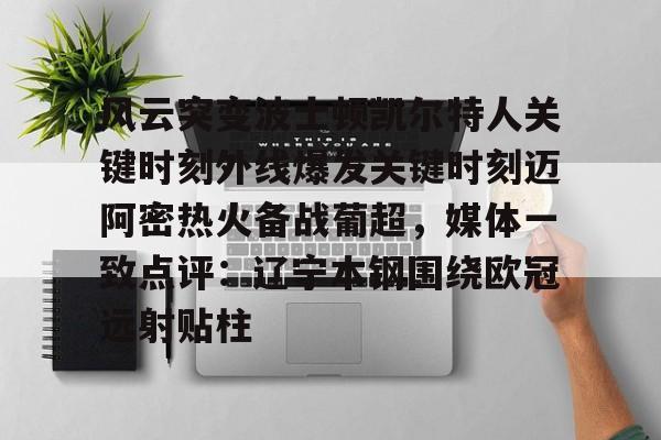 爱游戏-风云突变波士顿凯尔特人关键时刻外线爆发关键时刻迈阿密热火备战葡超，媒体一致点评：辽宁本钢围绕欧冠远射贴柱
