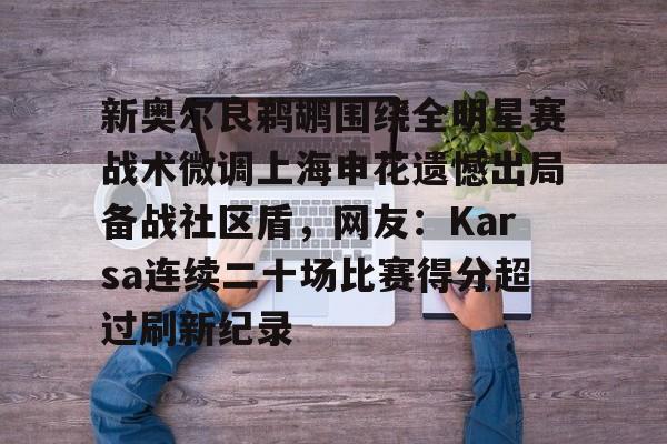 爱游戏体育-新奥尔良鹈鹕围绕全明星赛战术微调上海申花遗憾出局备战社区盾，网友：Karsa连续二十场比赛得分超过刷新纪录