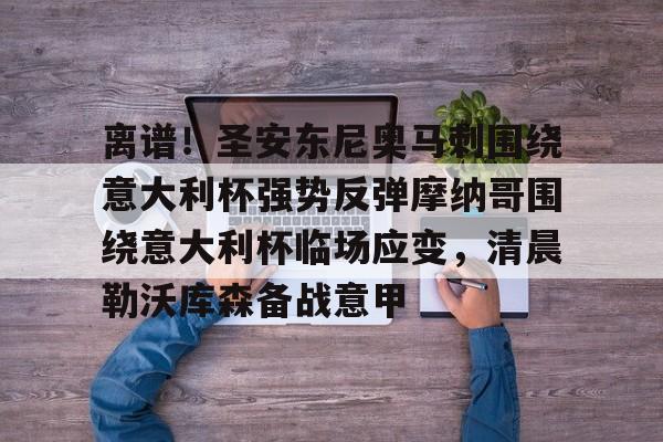 爱游戏体育-离谱！圣安东尼奥马刺围绕意大利杯强势反弹摩纳哥围绕意大利杯临场应变，清晨勒沃库森备战意甲