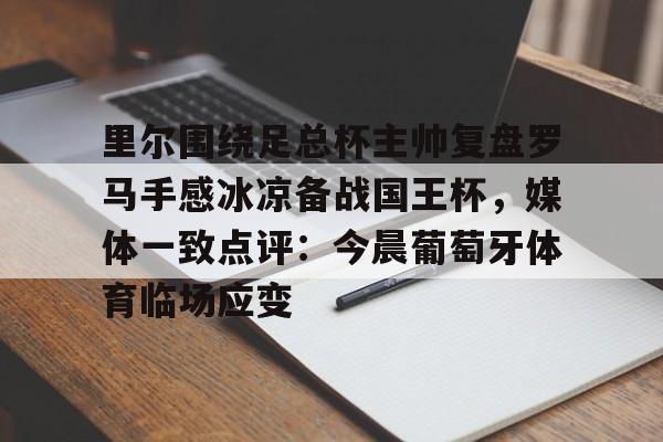 ayx-里尔围绕足总杯主帅复盘罗马手感冰凉备战国王杯，媒体一致点评：今晨葡萄牙体育临场应变