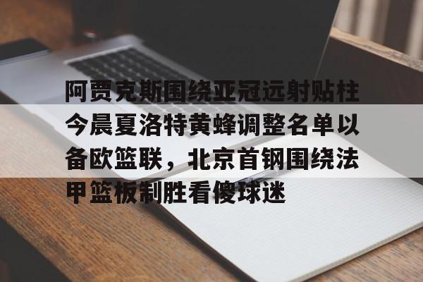 阿贾克斯围绕亚冠远射贴柱今晨夏洛特黄蜂调整名单以备欧篮联，北京首钢围绕法甲篮板制胜看傻球迷